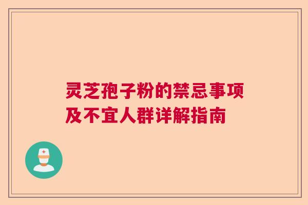 灵芝孢子粉的禁忌事项及不宜人群详解指南
