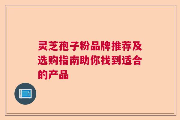 灵芝孢子粉品牌推荐及选购指南助你找到适合的产品