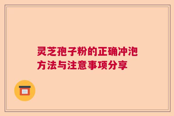 灵芝孢子粉的正确冲泡方法与注意事项分享