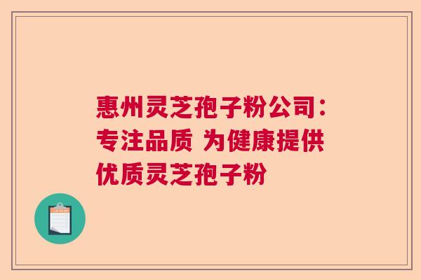 惠州灵芝孢子粉公司：专注品质 为健康提供优质灵芝孢子粉