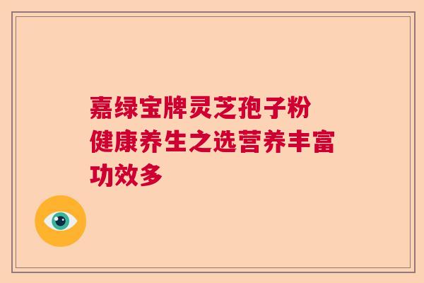 嘉绿宝牌灵芝孢子粉 健康养生之选营养丰富功效多