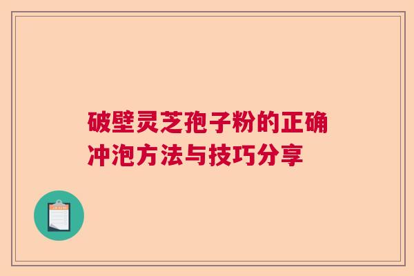 破壁灵芝孢子粉的正确冲泡方法与技巧分享