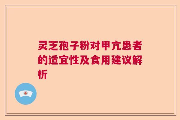 灵芝孢子粉对甲亢患者的适宜性及食用建议解析