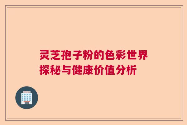 灵芝孢子粉的色彩世界探秘与健康价值分析