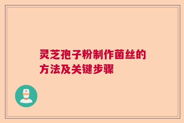 灵芝孢子粉制作菌丝的方法及关键步骤