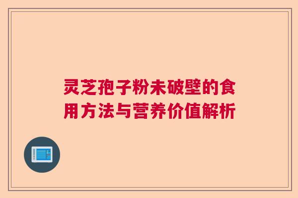 灵芝孢子粉未破壁的食用方法与营养价值解析