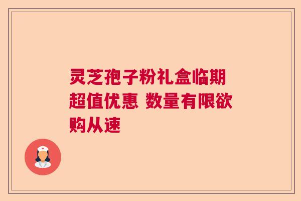 灵芝孢子粉礼盒临期 超值优惠 数量有限欲购从速