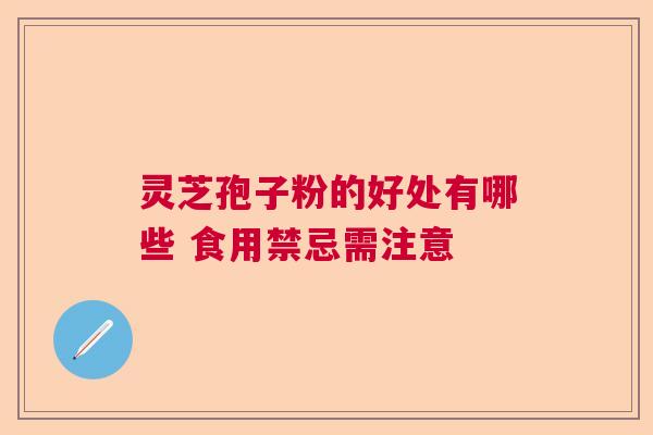 灵芝孢子粉的好处有哪些 食用禁忌需注意