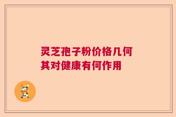 灵芝孢子粉价格几何 其对健康有何作用
