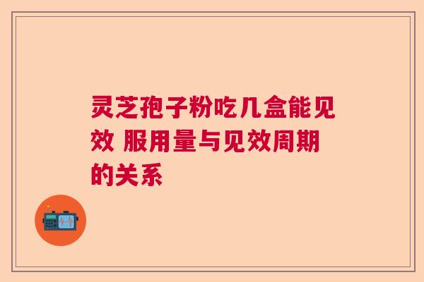 灵芝孢子粉吃几盒能见效 服用量与见效周期的关系