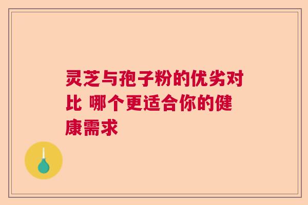 灵芝与孢子粉的优劣对比 哪个更适合你的健康需求