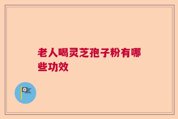 老人喝灵芝孢子粉有哪些功效