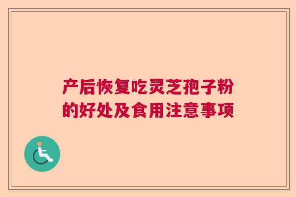 产后恢复吃灵芝孢子粉的好处及食用注意事项