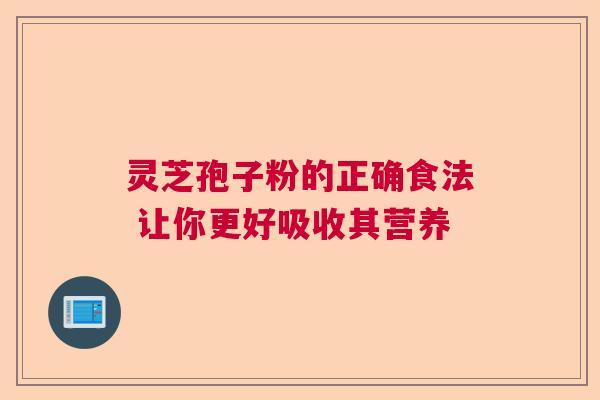 灵芝孢子粉的正确食法 让你更好吸收其营养