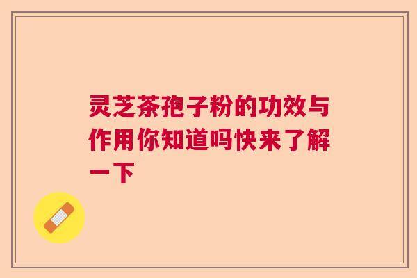 灵芝茶孢子粉的功效与作用你知道吗快来了解一下