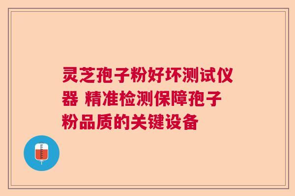 灵芝孢子粉好坏测试仪器 精准检测保障孢子粉品质的关键设备