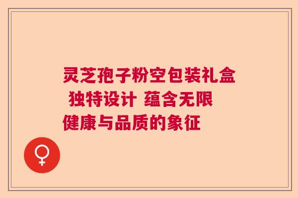 灵芝孢子粉空包装礼盒 独特设计 蕴含无限健康与品质的象征