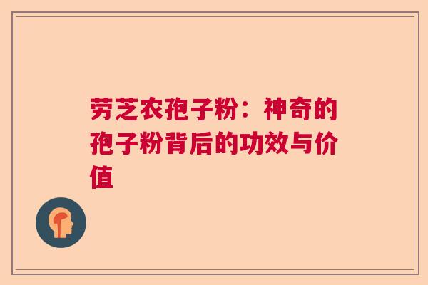 劳芝农孢子粉：神奇的孢子粉背后的功效与价值