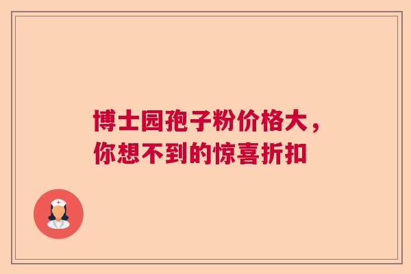 博士园孢子粉价格大，你想不到的惊喜折扣