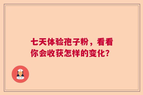 七天体验孢子粉，看看你会收获怎样的变化？