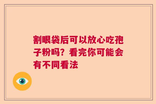 割眼袋后可以放心吃孢子粉吗？看完你可能会有不同看法
