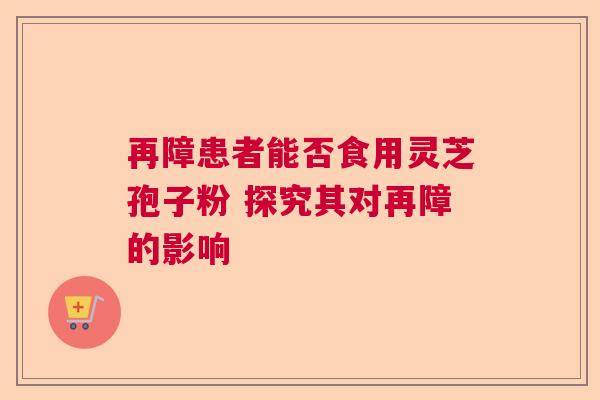 再障患者能否食用灵芝孢子粉 探究其对再障的影响