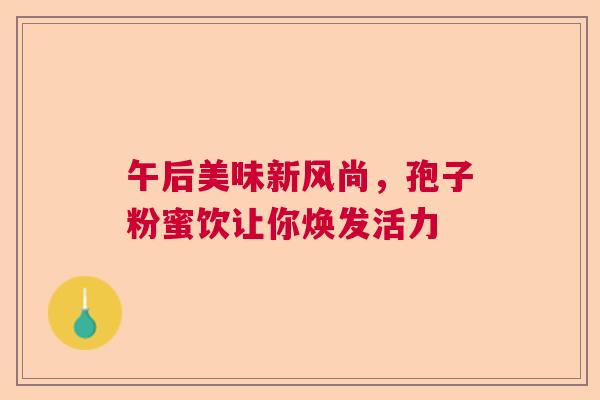 午后美味新风尚，孢子粉蜜饮让你焕发活力