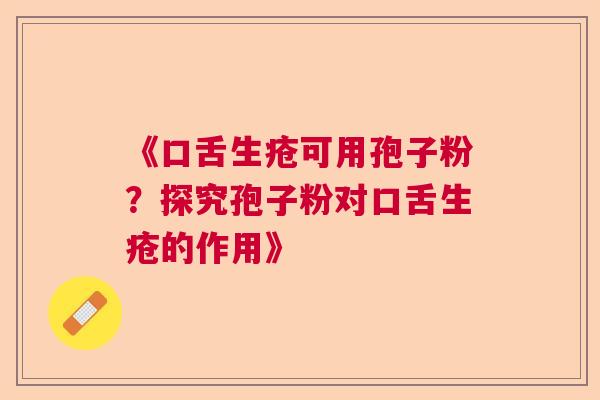 《口舌生疮可用孢子粉？探究孢子粉对口舌生疮的作用》
