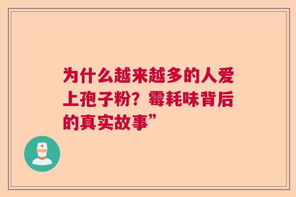 为什么越来越多的人爱上孢子粉？霉耗味背后的真实故事”