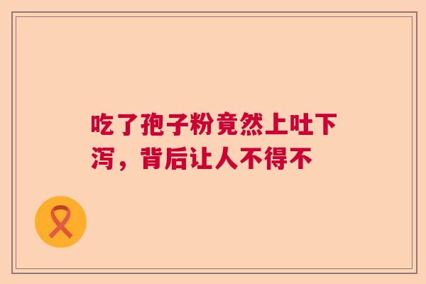 吃了孢子粉竟然上吐下泻，背后让人不得不