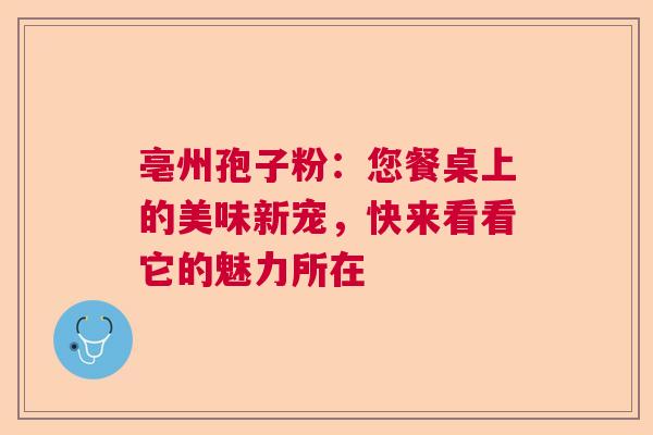 亳州孢子粉：您餐桌上的美味新宠，快来看看它的魅力所在