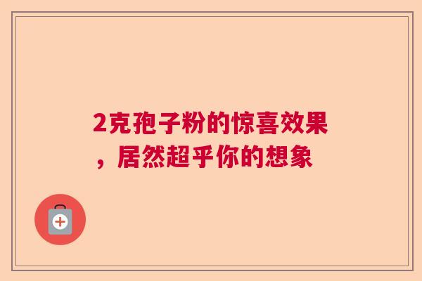 2克孢子粉的惊喜效果，居然超乎你的想象