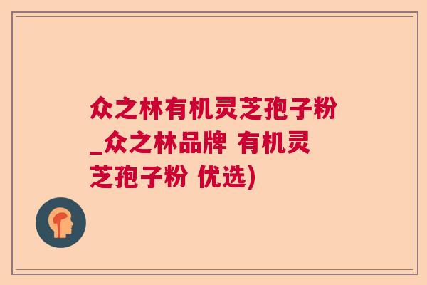 众之林有机灵芝孢子粉_众之林品牌 有机灵芝孢子粉 优选)