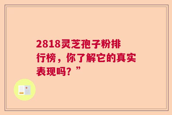 2818灵芝孢子粉排行榜，你了解它的真实表现吗？”