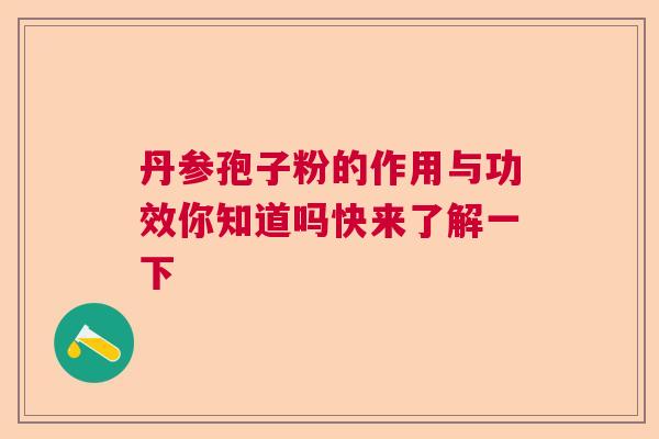 丹参孢子粉的作用与功效你知道吗快来了解一下