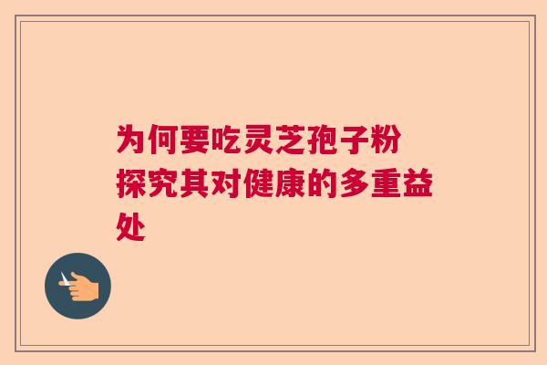为何要吃灵芝孢子粉 探究其对健康的多重益处
