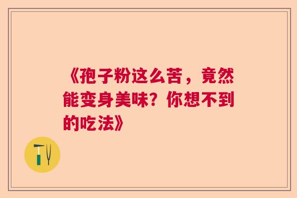 《孢子粉这么苦，竟然能变身美味？你想不到的吃法》