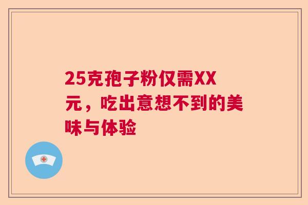 25克孢子粉仅需XX元，吃出意想不到的美味与体验