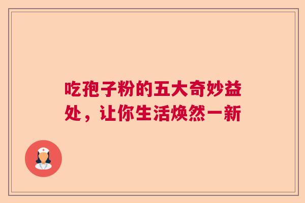 吃孢子粉的五大奇妙益处，让你生活焕然一新