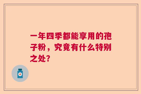 一年四季都能享用的孢子粉，究竟有什么特别之处？