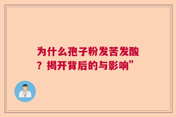 为什么孢子粉发苦发酸？揭开背后的与影响”