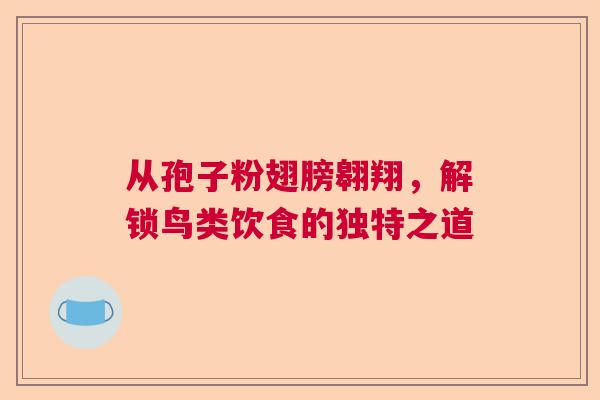 从孢子粉翅膀翱翔，解锁鸟类饮食的独特之道