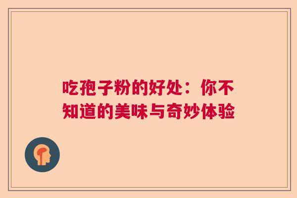 吃孢子粉的好处：你不知道的美味与奇妙体验