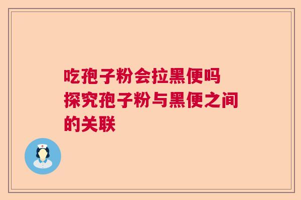 吃孢子粉会拉黑便吗 探究孢子粉与黑便之间的关联