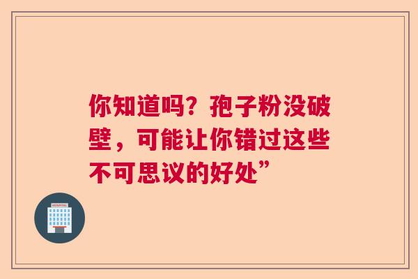 你知道吗？孢子粉没破壁，可能让你错过这些不可思议的好处”