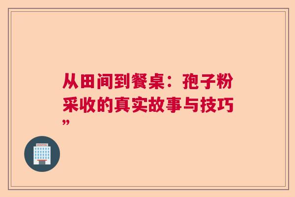 从田间到餐桌：孢子粉采收的真实故事与技巧”