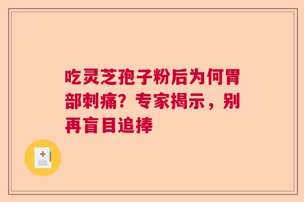 吃灵芝孢子粉后为何胃部刺痛？专家揭示，别再盲目追捧