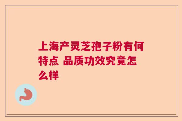 上海产灵芝孢子粉有何特点 品质功效究竟怎么样