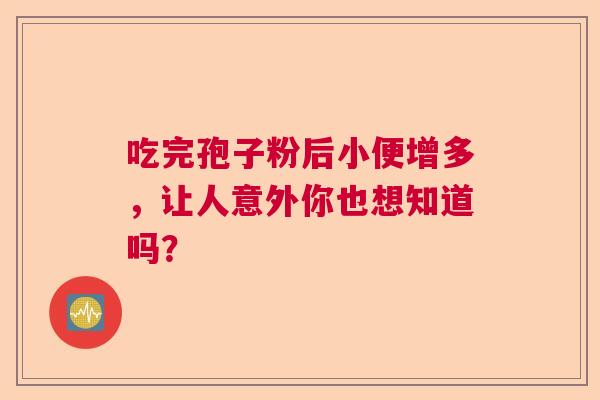 吃完孢子粉后小便增多，让人意外你也想知道吗？