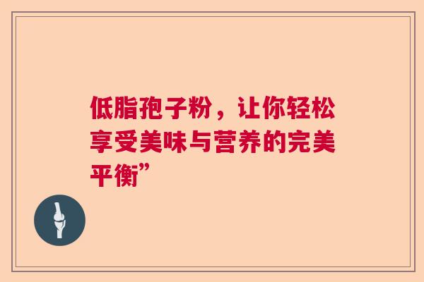 低脂孢子粉，让你轻松享受美味与营养的完美平衡”
